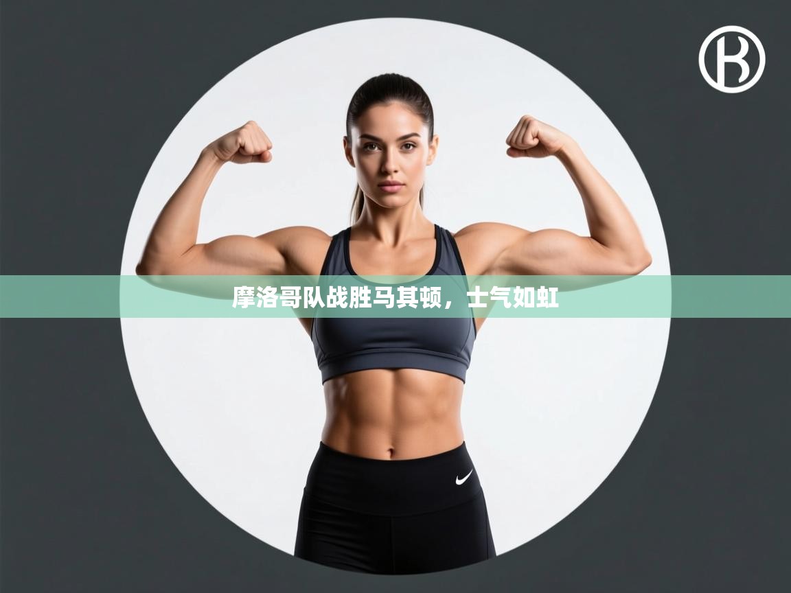 开云体育联赛专题页-摩洛哥队战胜马其顿，士气如虹  第1张