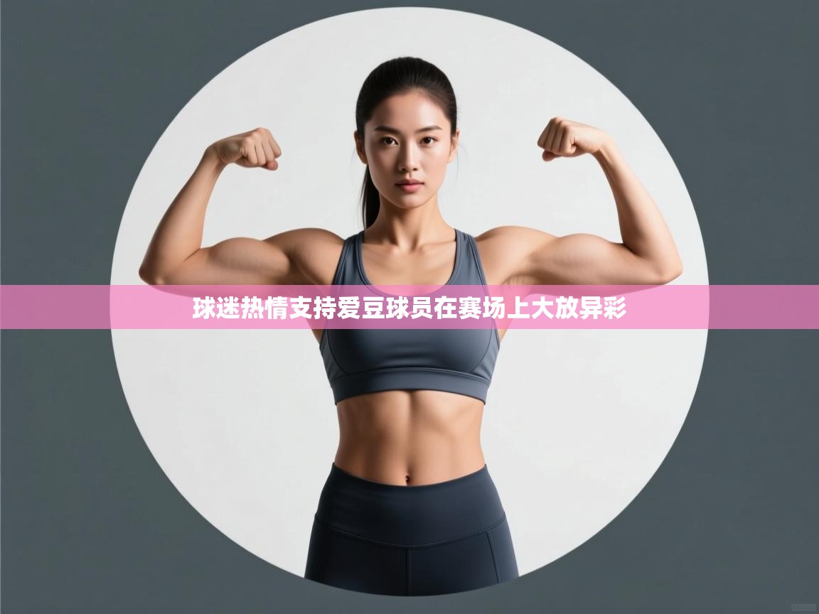 云开体育官网-球迷热情支持爱豆球员在赛场上大放异彩  第1张