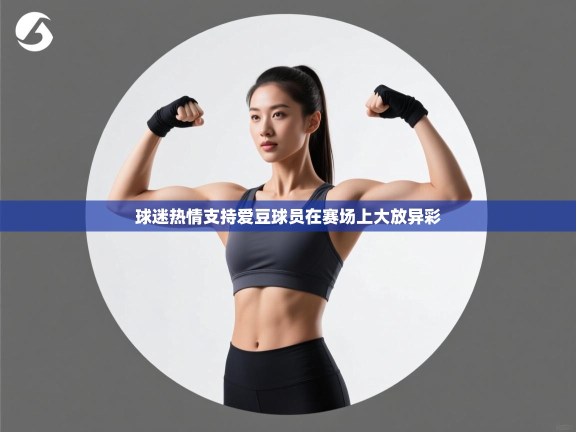 云开体育官网-球迷热情支持爱豆球员在赛场上大放异彩  第2张