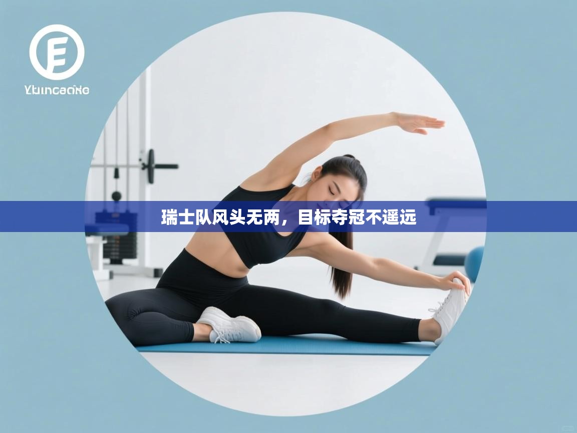 开云赛事直播-瑞士队风头无两，目标夺冠不遥远  第3张