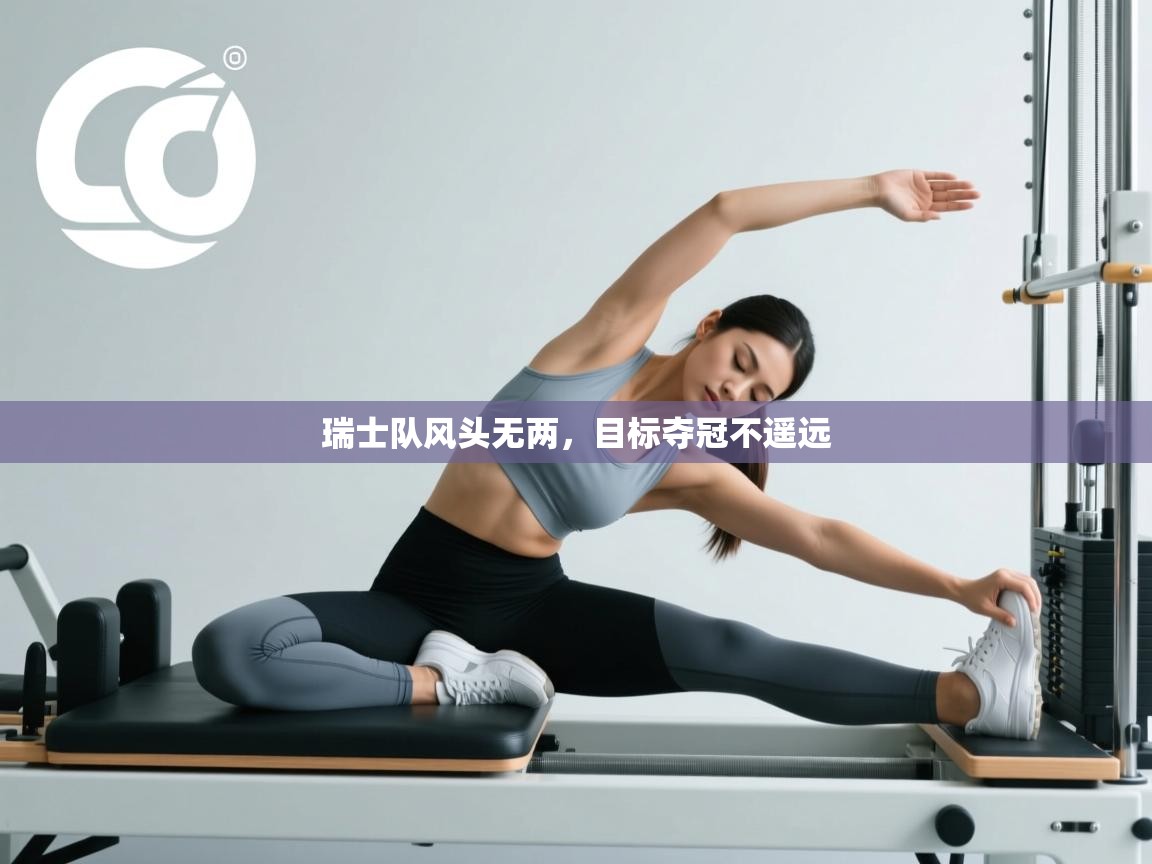 开云赛事直播-瑞士队风头无两，目标夺冠不遥远  第1张