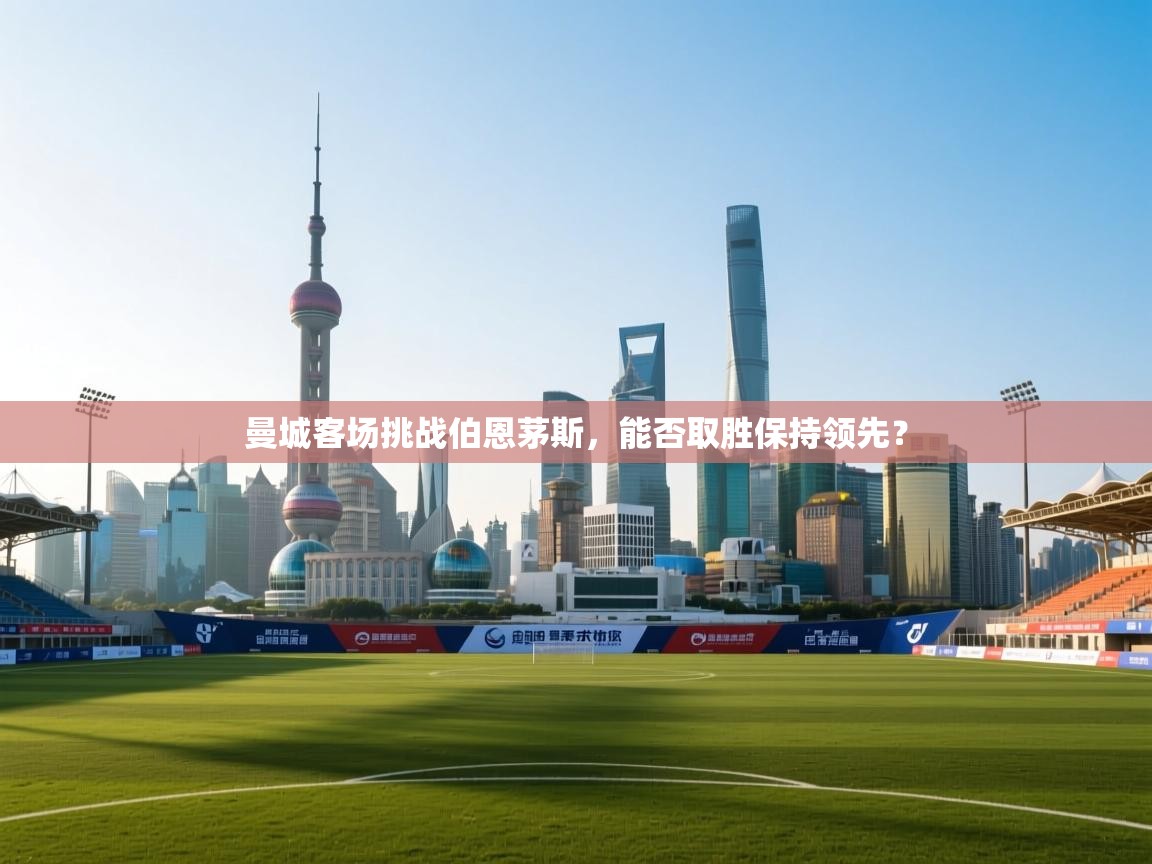 开云体育在线登入-曼城客场挑战伯恩茅斯，能否取胜保持领先？  第1张