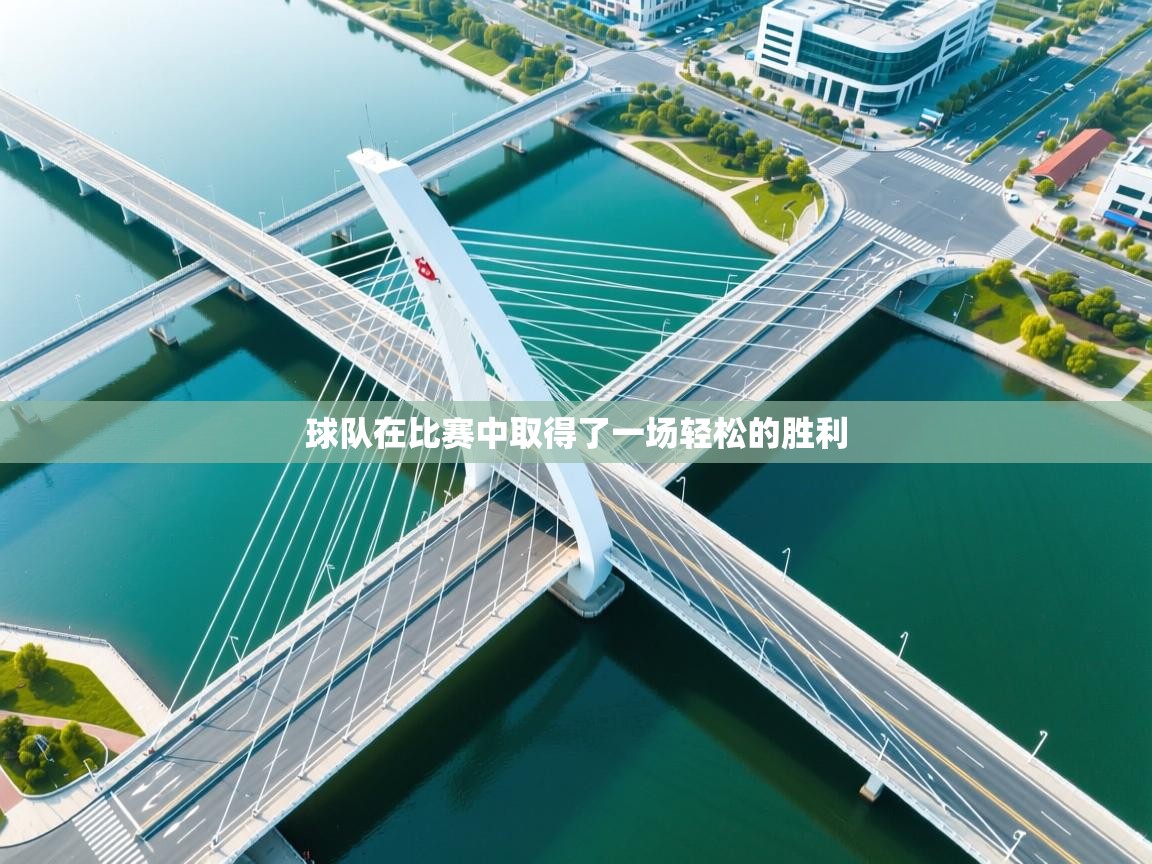 开云注册-球队在比赛中取得了一场轻松的胜利