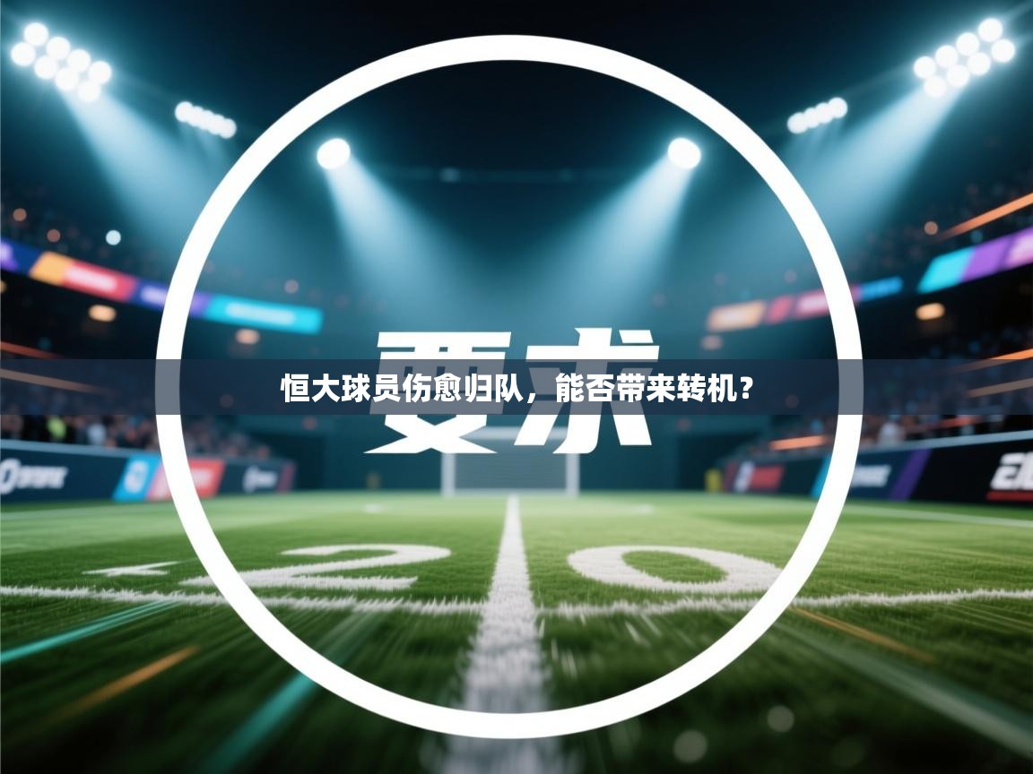 开云体育入口邀请码-恒大球员伤愈归队,能否带来转机? 第3张