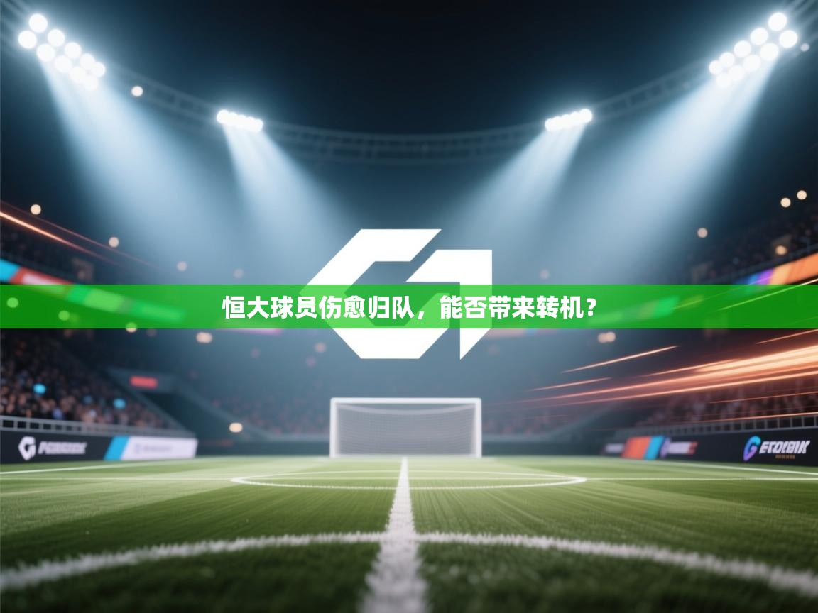 开云体育入口邀请码-恒大球员伤愈归队,能否带来转机? 第4张