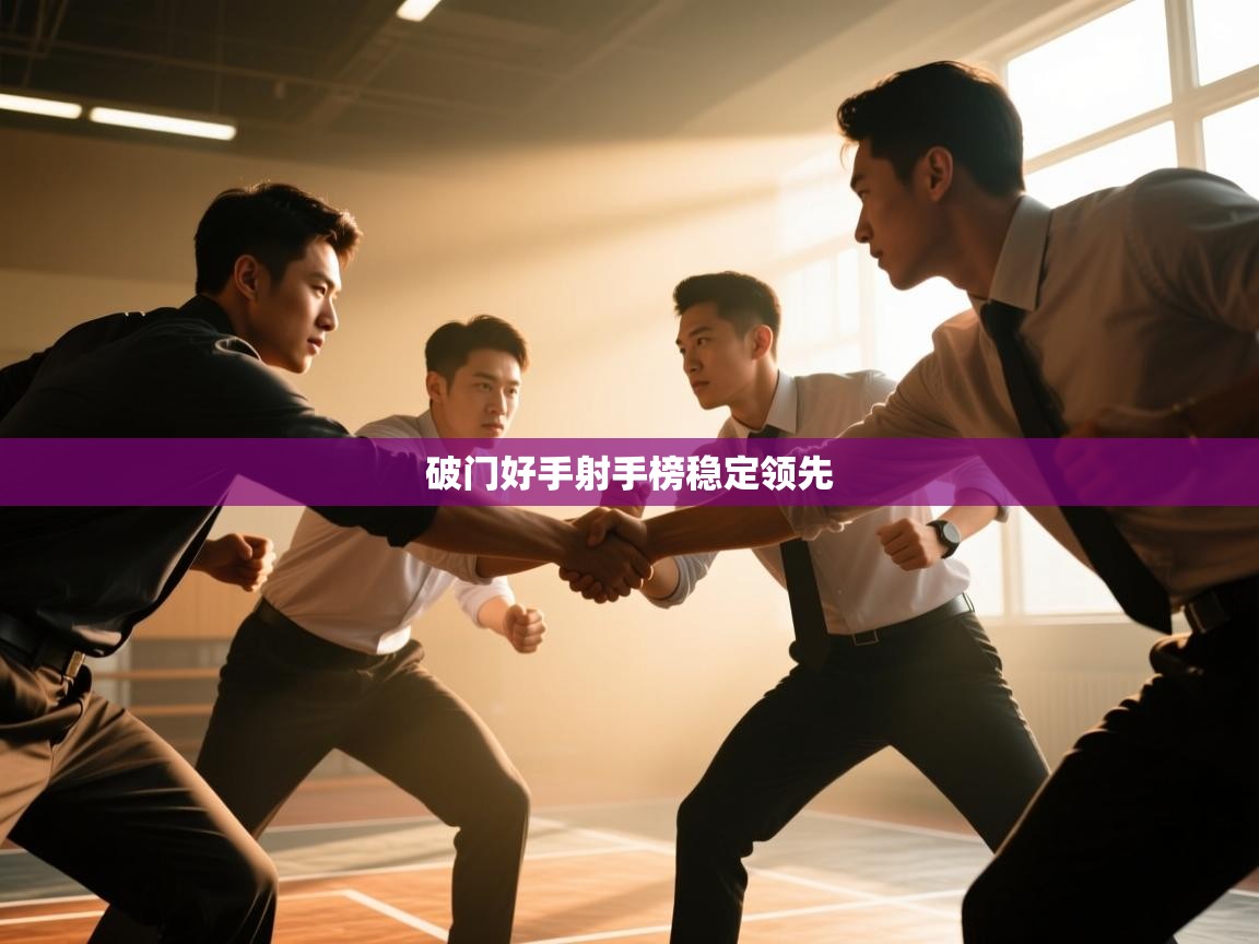 开云体育VIP权益说明-破门好手射手榜稳定领先 第2张