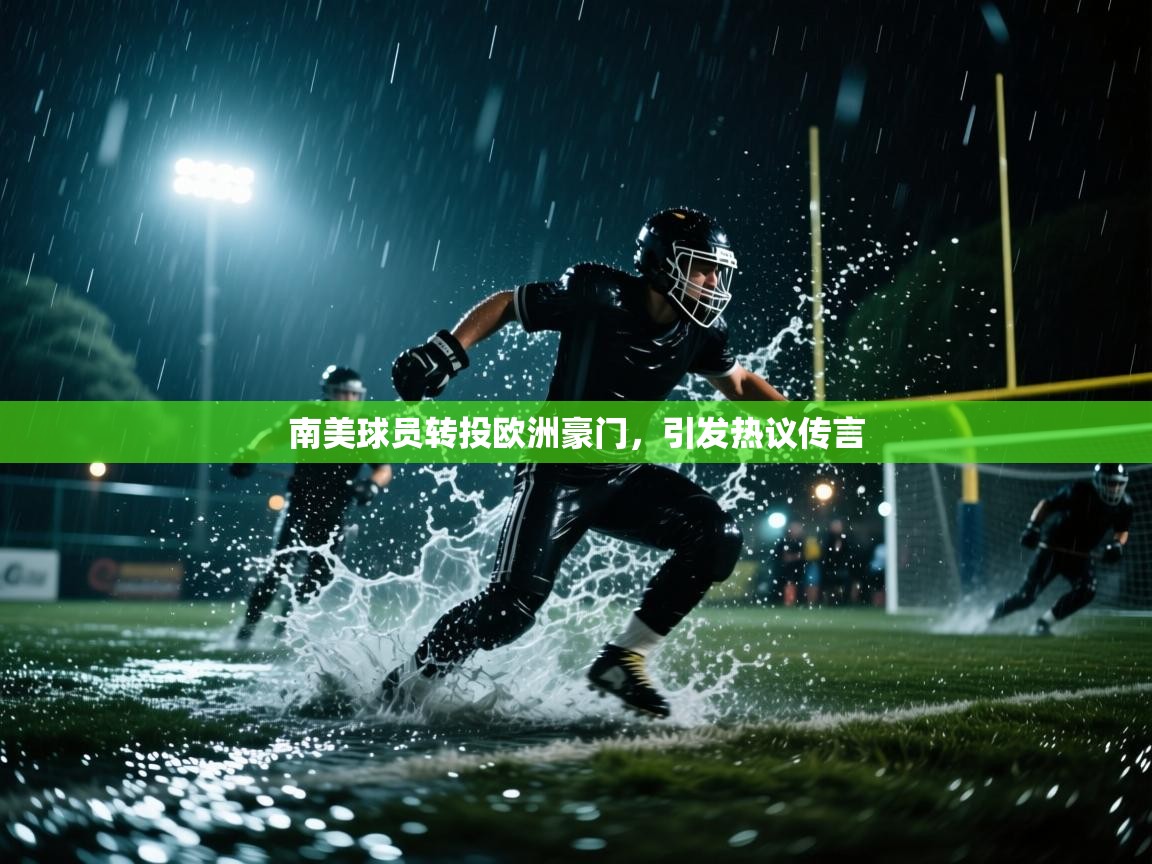 开云体育安装失败怎么办-南美球员转投欧洲豪门，引发热议传言  第4张