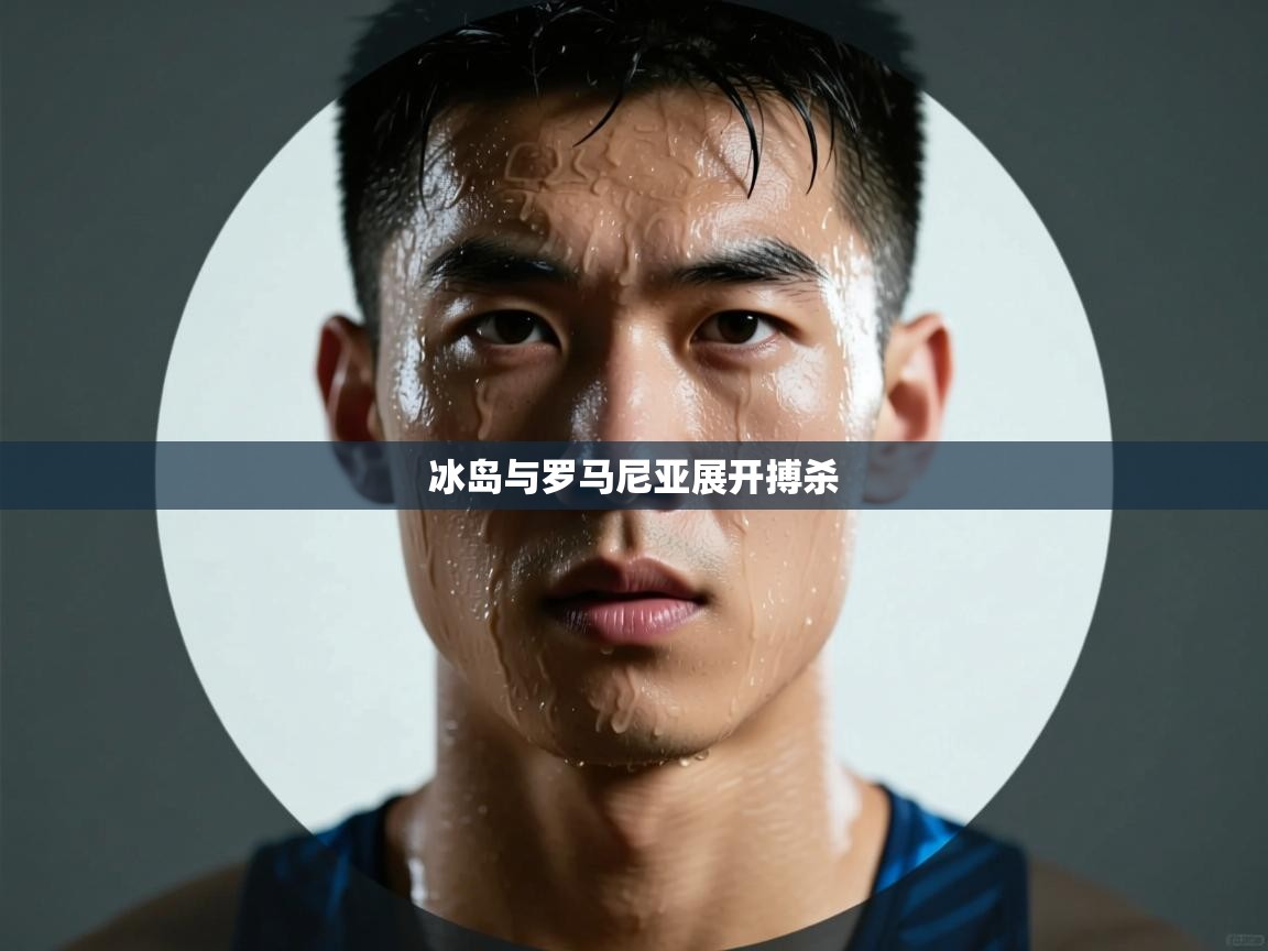 开云体育iOS安装教程-冰岛与罗马尼亚展开搏杀