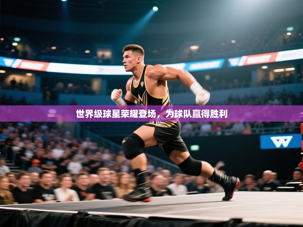 开云直播-世界级球星荣耀登场，为球队赢得胜利