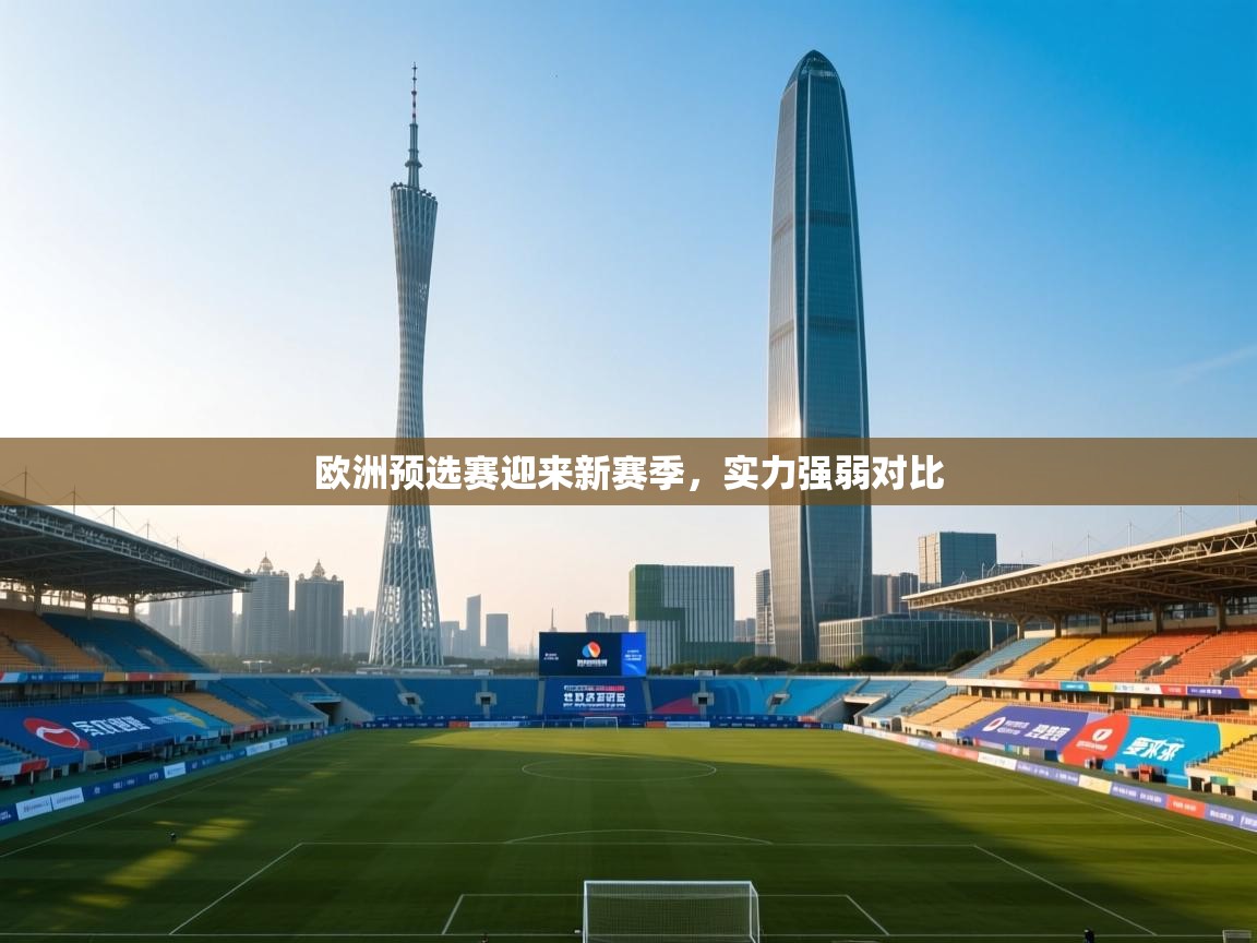 kaiyun体育入口-欧洲预选赛迎来新赛季，实力强弱对比  第4张