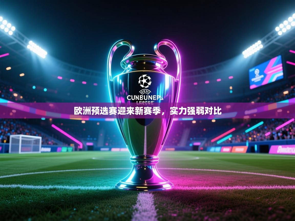 kaiyun体育入口-欧洲预选赛迎来新赛季，实力强弱对比  第2张