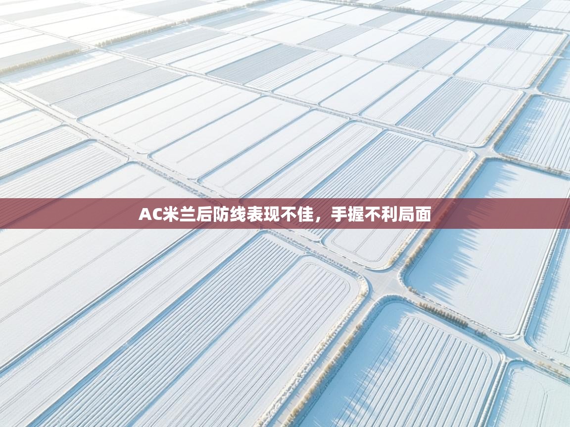 开云体育修改登录密码-AC米兰后防线表现不佳，手握不利局面
