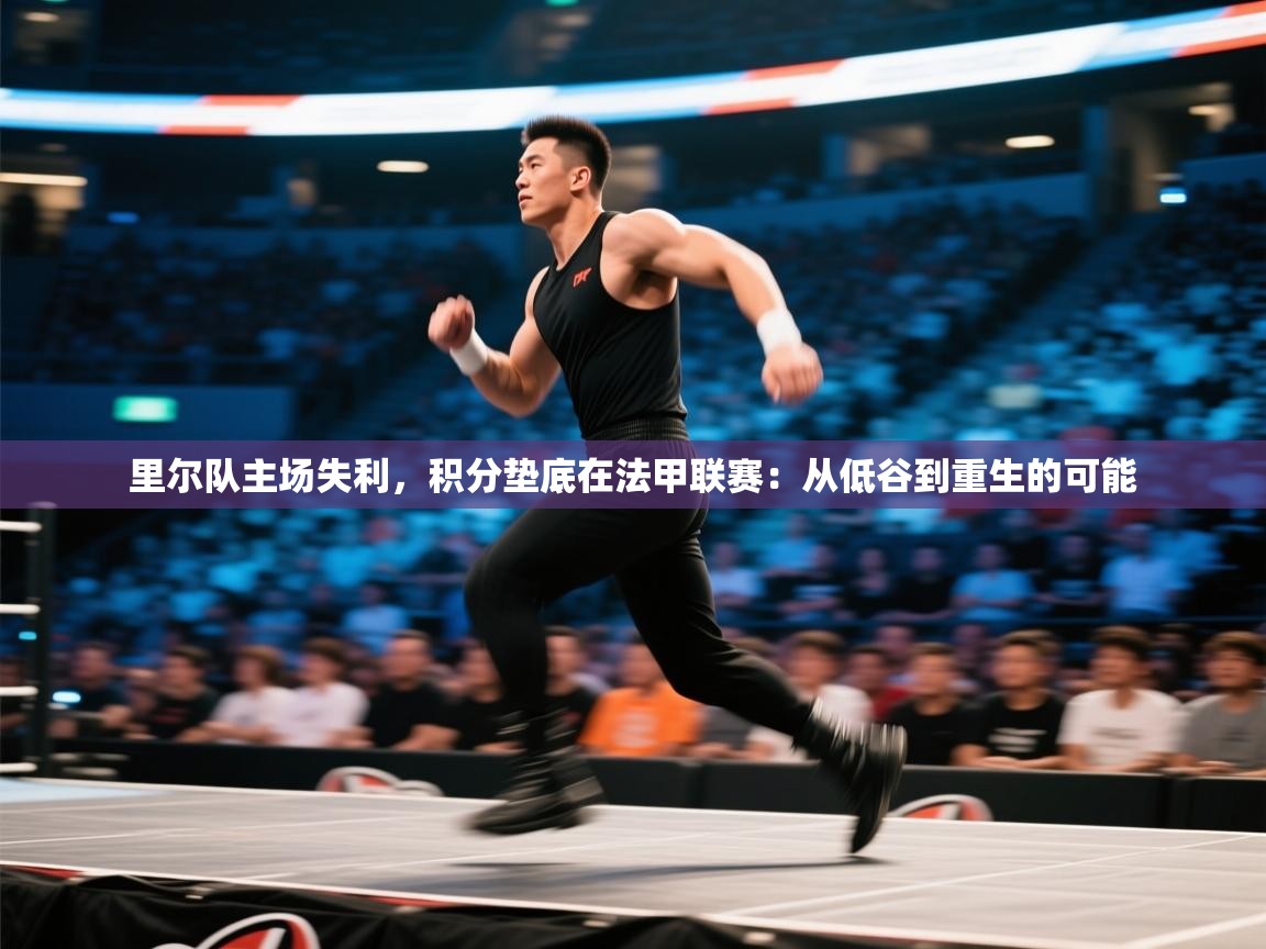 开云体育app在线-里尔队主场失利，积分垫底在法甲联赛：从低谷到重生的可能