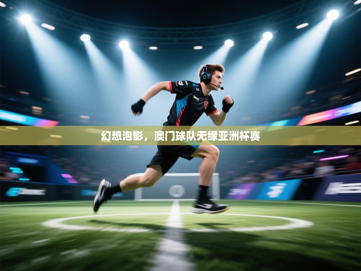 开云体育直播平台-幻想泡影，澳门球队无缘亚洲杯赛