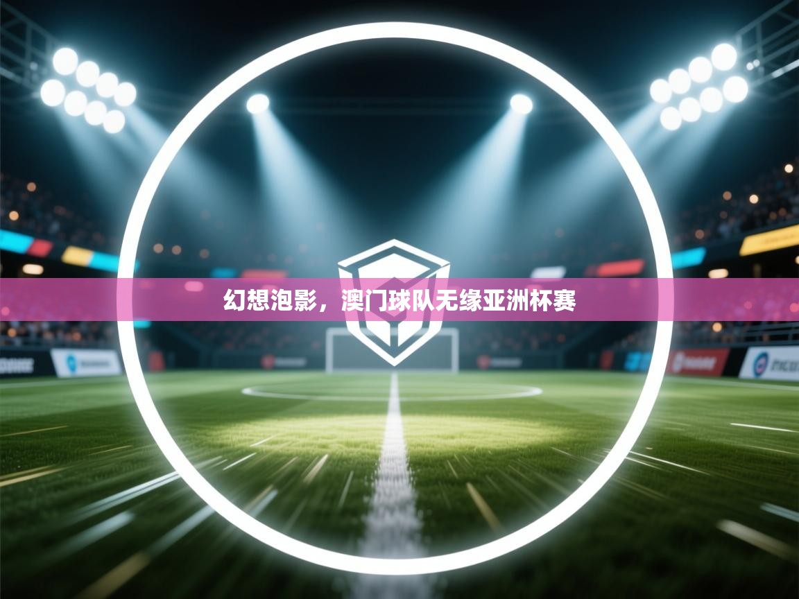 开云体育直播平台-幻想泡影,澳门球队无缘亚洲杯赛 第3张