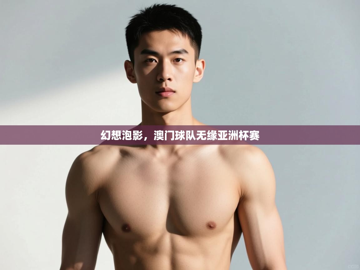 开云体育直播平台-幻想泡影,澳门球队无缘亚洲杯赛 第2张