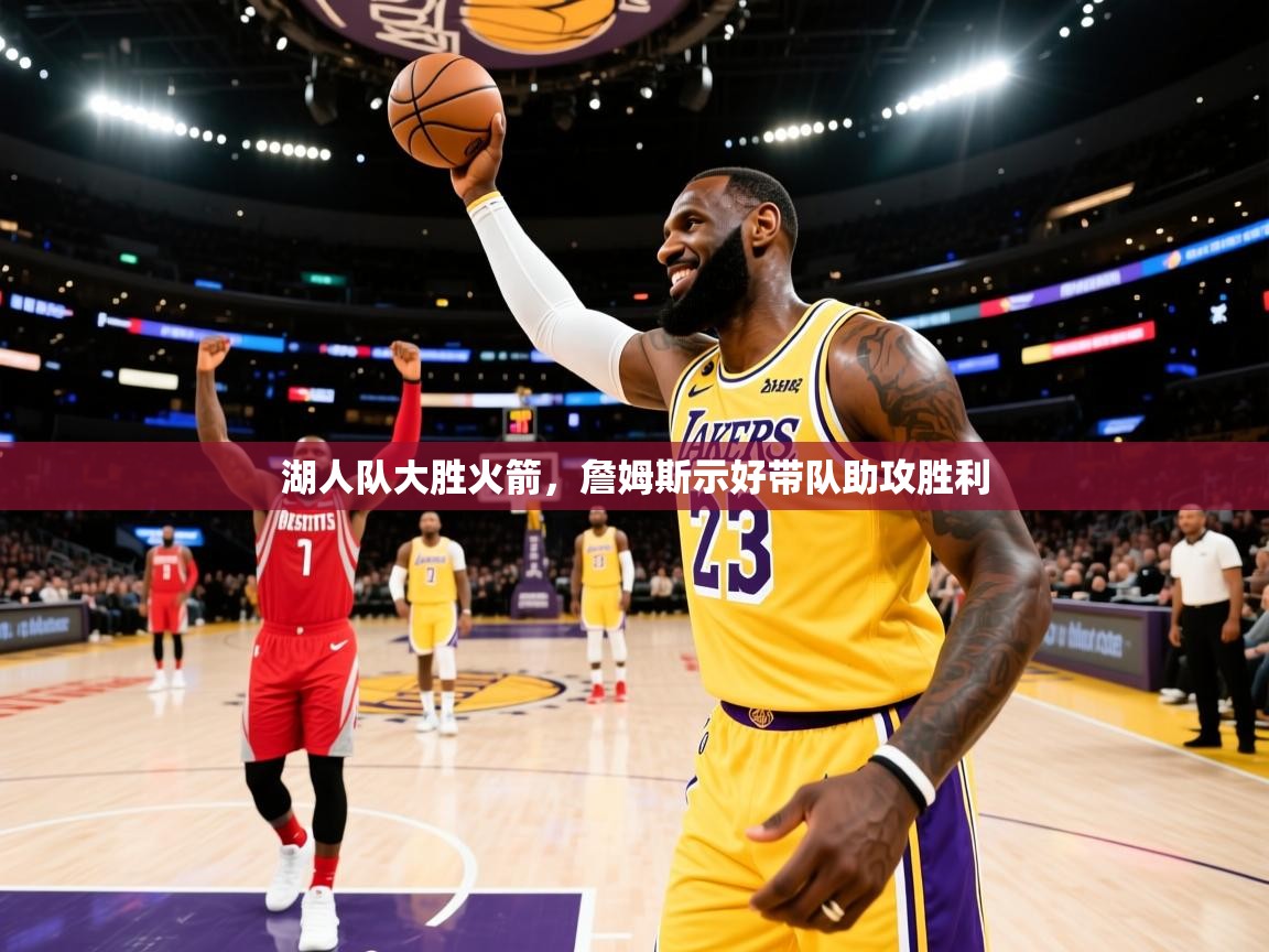 开云体育app下载入口-湖人队大胜火箭，詹姆斯示好带队助攻胜利