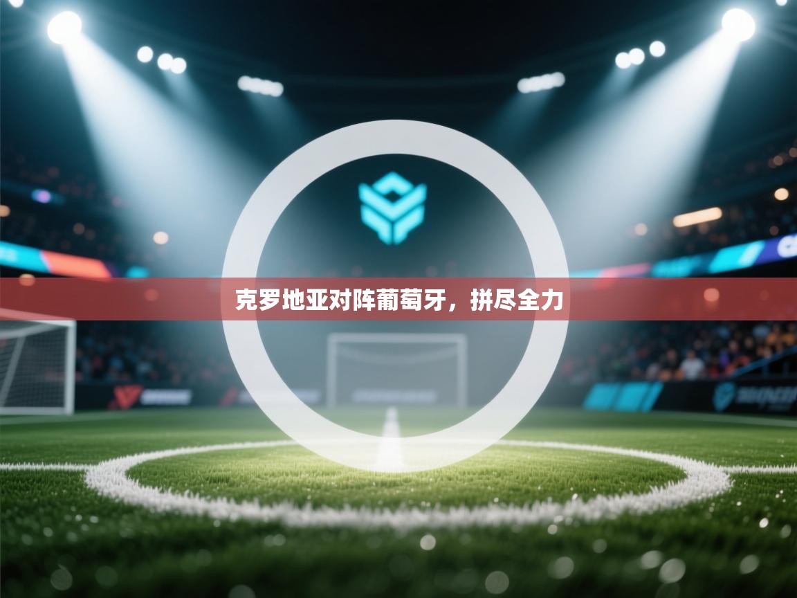 开云体育入口客服-克罗地亚对阵葡萄牙，拼尽全力  第3张