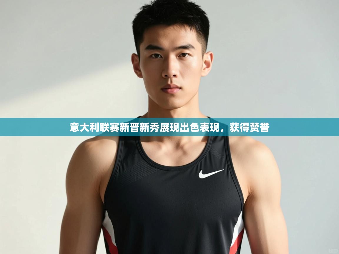 云开体育app官网入口-意大利联赛新晋新秀展现出色表现，获得赞誉  第1张